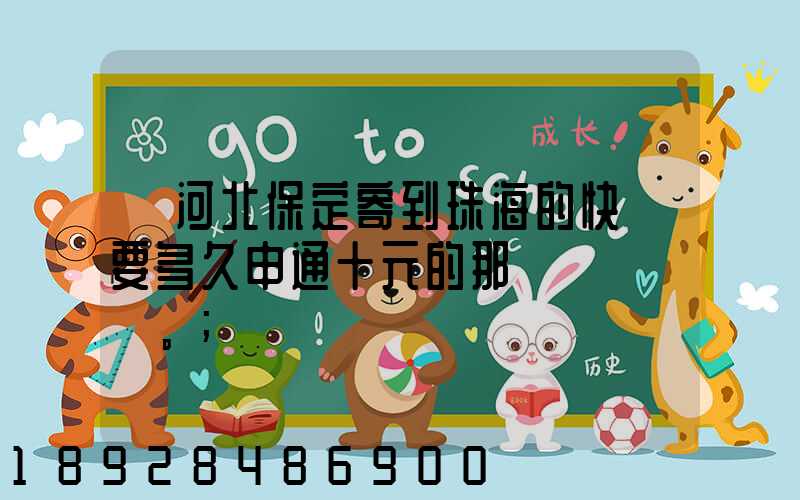 從河北保定寄到珠海的快遞要多久申通十元的那種。